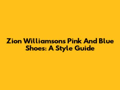 Zion Williamson's Pink And Blue Shoes: A Style Guide