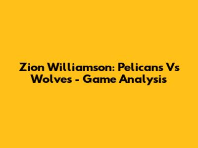 Zion Williamson: Pelicans Vs Wolves - Game Analysis