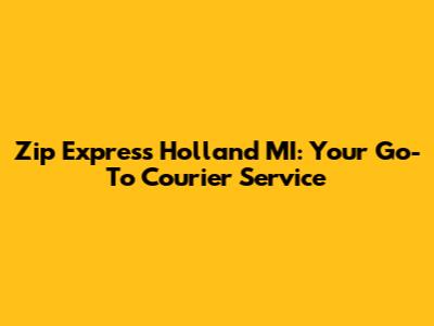 Zip Express Holland MI: Your Go-To Courier Service
