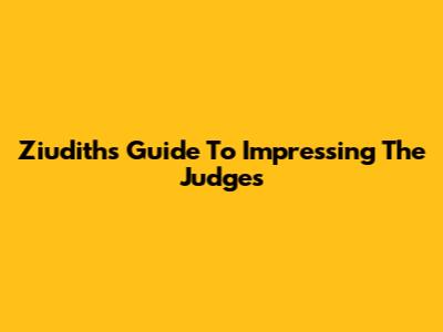 Ziudith's Guide To Impressing The Judges