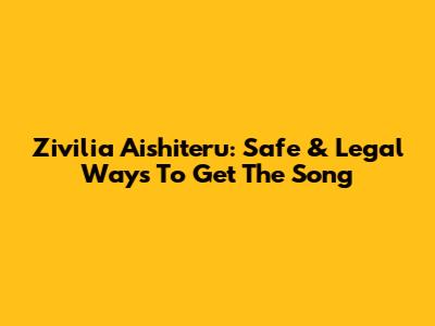 Zivilia Aishiteru: Safe & Legal Ways To Get The Song