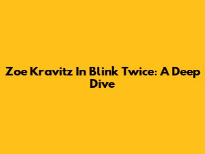 Zoe Kravitz In Blink Twice: A Deep Dive