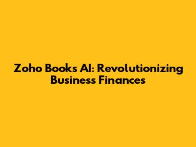 Zoho Books AI: Revolutionizing Business Finances