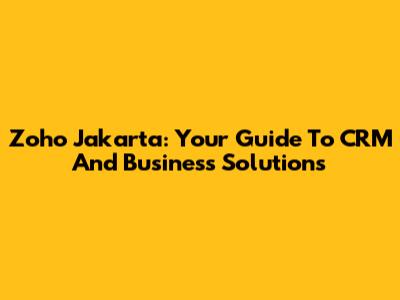 Zoho Jakarta: Your Guide To CRM And Business Solutions