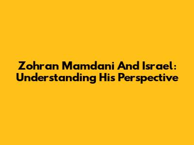 Zohran Mamdani And Israel: Understanding His Perspective