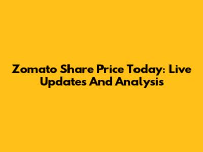 Zomato Share Price Today: Live Updates And Analysis