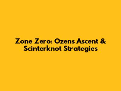 Zone Zero: Ozen's Ascent & Scinterknot Strategies