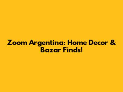 Zoom Argentina: Home Decor & Bazar Finds!