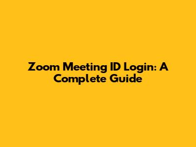 Zoom Meeting ID Login: A Complete Guide
