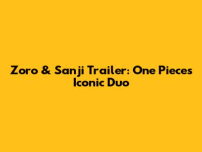 Zoro & Sanji Trailer: One Piece's Iconic Duo