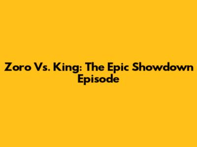 Zoro Vs. King: The Epic Showdown Episode
