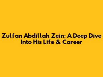 Zulfan Abdillah Zein: A Deep Dive Into His Life & Career