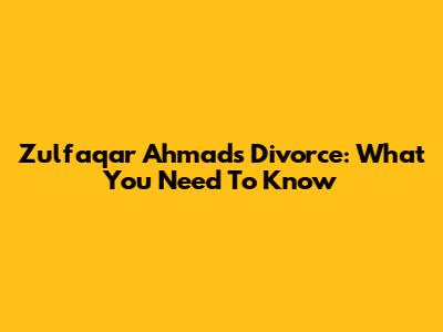 Zulfaqar Ahmad's Divorce: What You Need To Know