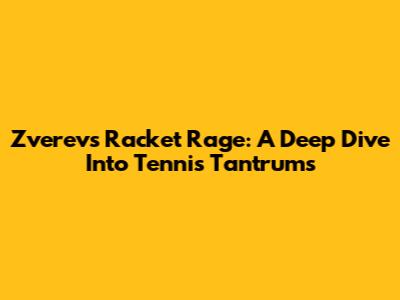 Zverev's Racket Rage: A Deep Dive Into Tennis Tantrums