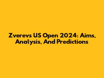 Zverev's US Open 2024: Aims, Analysis, And Predictions
